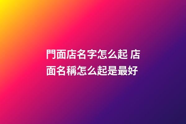 門面店名字怎么起 店面名稱怎么起是最好-第1張-店鋪起名-玄機派